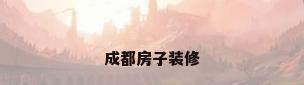 成都房子装修