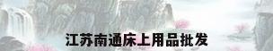 江苏南通床上用品批发