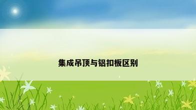 集成吊顶与铝扣板区别