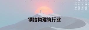 钢结构建筑行业