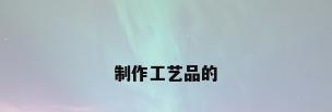 制作工艺品的
