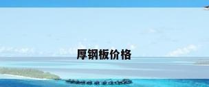 厚钢板价格
