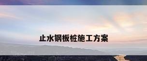 止水钢板桩施工方案