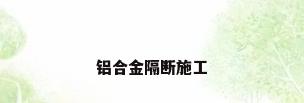 铝合金隔断施工
