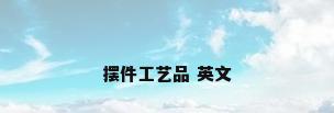 摆件工艺品 英文