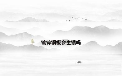 镀锌钢板会生锈吗