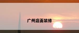 广州店面装修