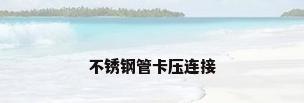 不锈钢管卡压连接