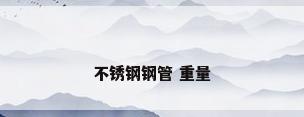 不锈钢钢管 重量