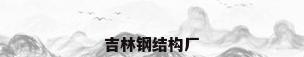 吉林钢结构厂