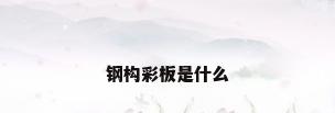 钢构彩板是什么