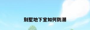 别墅地下室如何防潮