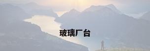 玻璃厂台