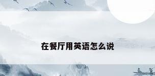 在餐厅用英语怎么说