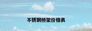 不锈钢桥架价格表