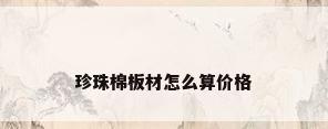 珍珠棉板材怎么算价格