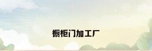 橱柜门加工厂
