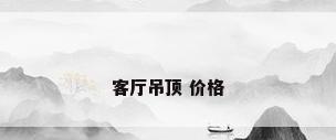 客厅吊顶 价格