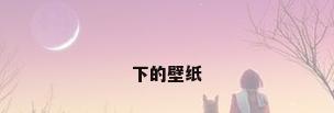 下的壁纸