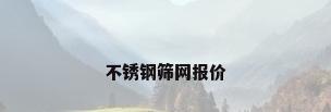 不锈钢筛网报价