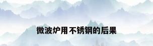 微波炉用不锈钢的后果