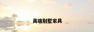 高端别墅家具
