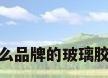 什么品牌的玻璃胶好