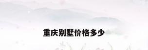 重庆别墅价格多少