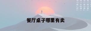 餐厅桌子哪里有卖