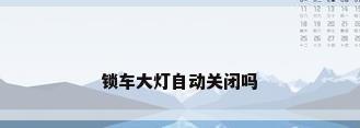 锁车大灯自动关闭吗