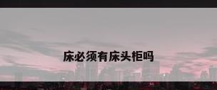 床必须有床头柜吗