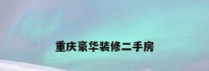 重庆豪华装修二手房
