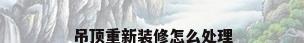 吊顶重新装修怎么处理