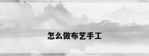 怎么做布艺手工