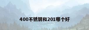 400不锈钢和201哪个好