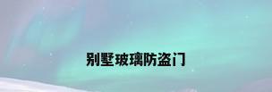 别墅玻璃防盗门