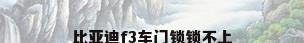 比亚迪f3车门锁锁不上