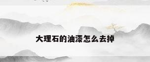大理石的油漆怎么去掉