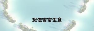 想做窗帘生意