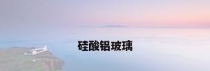 硅酸铝玻璃