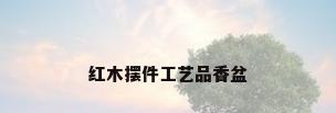 红木摆件工艺品香盆