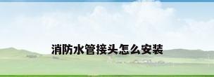 消防水管接头怎么安装
