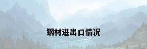 钢材进出口情况