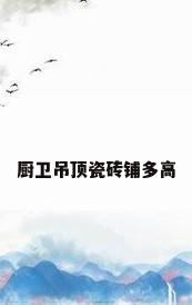 厨卫吊顶瓷砖铺多高
