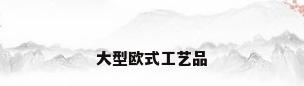 大型欧式工艺品