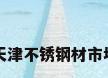天津不锈钢材市场