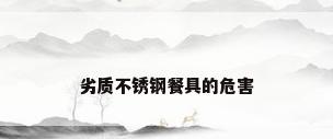劣质不锈钢餐具的危害