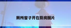 厕所窗子开在厨房图片