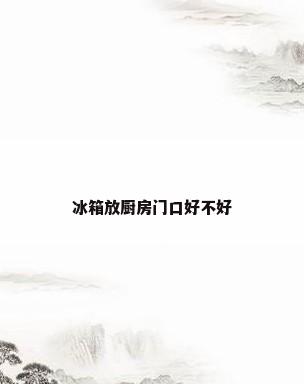 冰箱放厨房门口好不好
