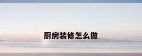 厨房装修怎么做